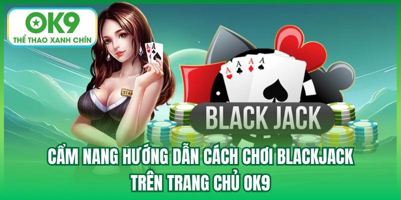 Cẩm nang hướng dẫn cách chơi Blackjack trên trang chủ OK9