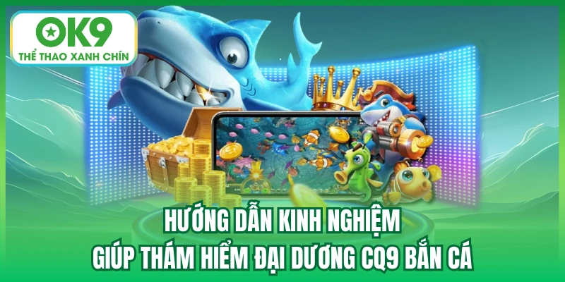 Hướng dẫn kinh nghiệm giúp thám hiểm đại dương CQ9 bắn cá