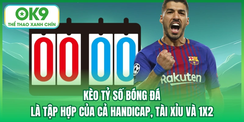 Kèo tỷ số bóng đá là tập hợp của cả handicap, tài xỉu và 1x2