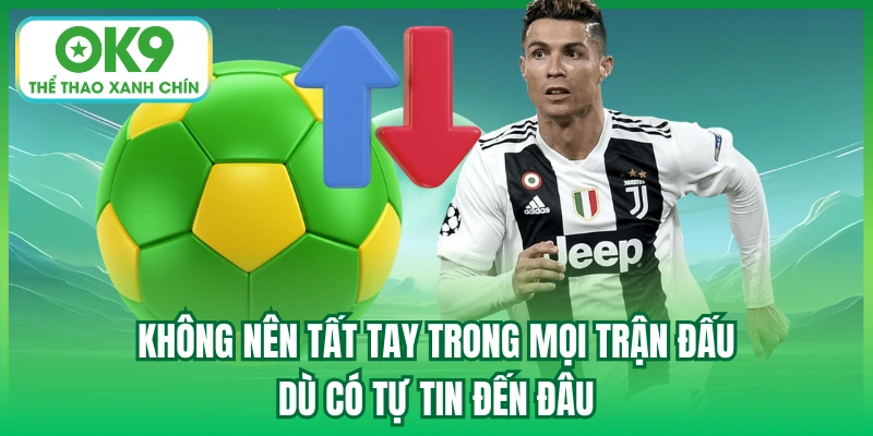 Không nên tất tay trong mọi trận đấu dù có tự tin đến đâu