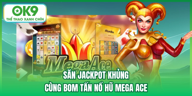 Săn Jackpot khủng cùng bom tấn nổ hũ Mega Ace