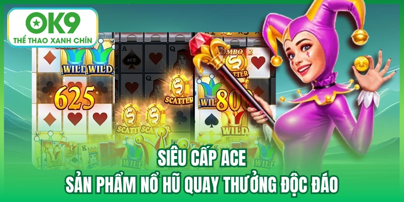 Siêu Cấp Ace - Sản Phẩm Nổ Hũ Quay Thưởng Độc Đáo